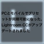 446f623e7e6c5186f4a20608004659fd 150x150 - PCとモバイルでプリセットが同期可能になった、Lightroom CCがアップデートされました